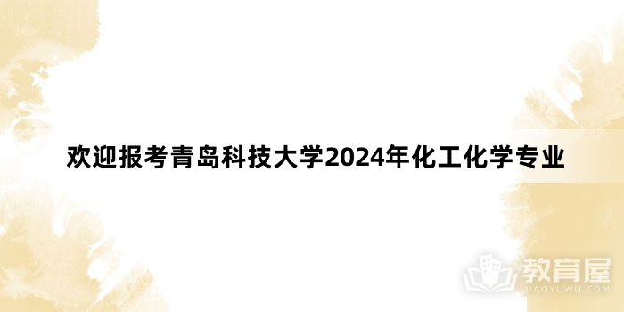 欢迎报考青岛科技大学2024年化工化学专业