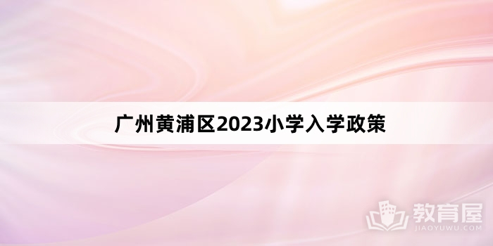 广州黄浦区2023小学入学政策