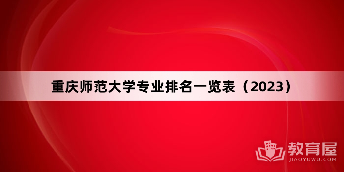 重庆师范大学专业排名一览表（2023）