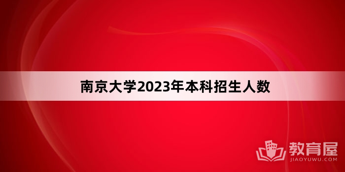 南京大学2023年本科招生人数