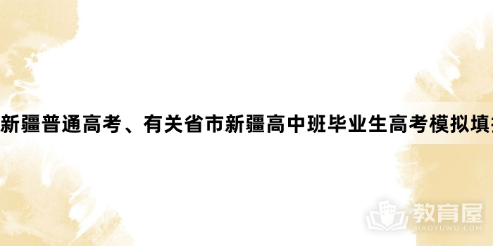 新疆普通高考、有关省市新疆高中班毕业生高考模拟填报志愿工作的通知