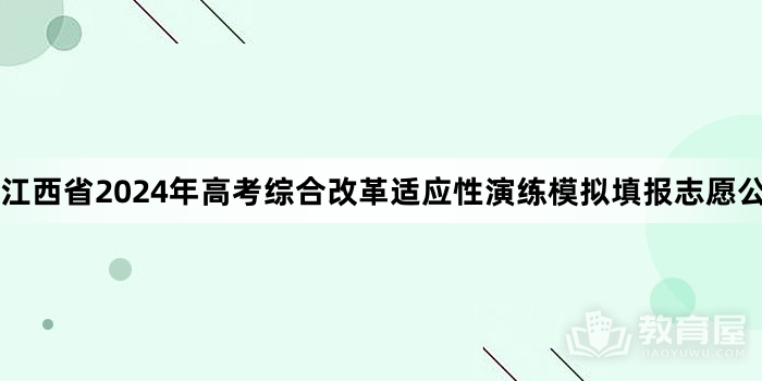 江西省2024年高考综合改革适应性演练模拟填报志愿公告