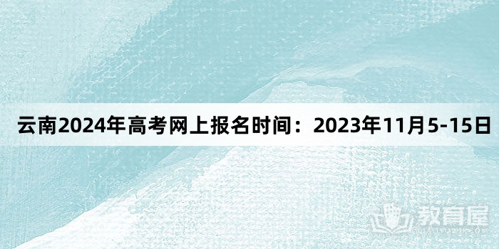 云南2024年高考网上报名时间：2023年11月5-15日