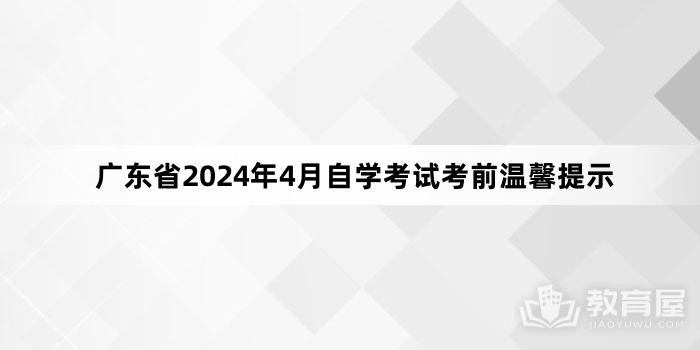 广东省2024年4月自学考试考前温馨提示
