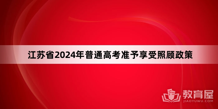 江苏省2024年普通高考准予享受照顾政策