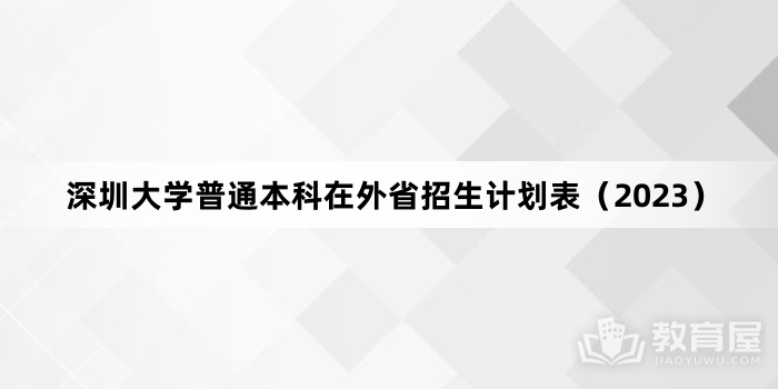 深圳大学普通本科在外省招生计划表（2023）
