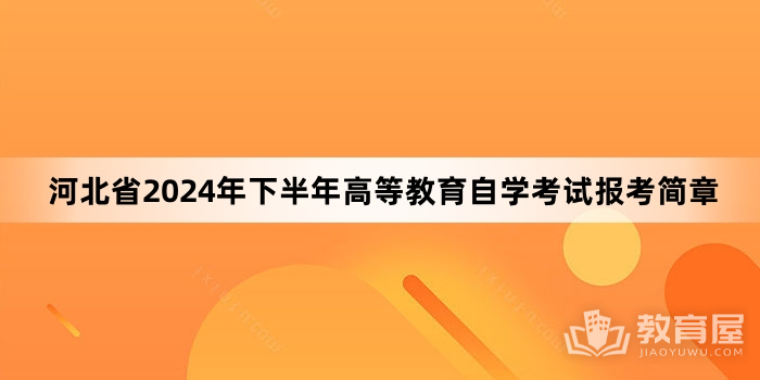 河北省2024年下半年高等教育自学考试报考简章
