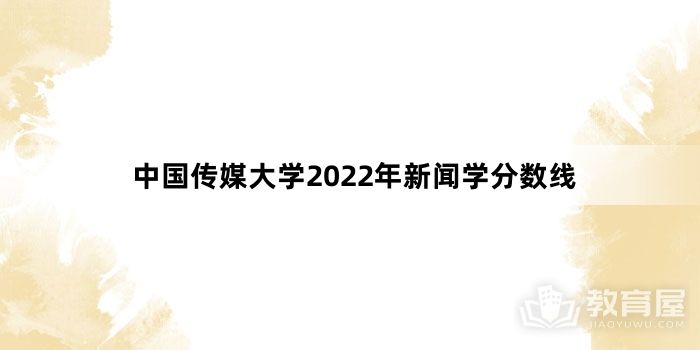 中国传媒大学2022年新闻学分数线