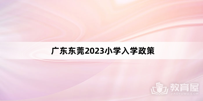 广东东莞2023小学入学政策