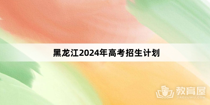黑龙江2024年高考招生计划