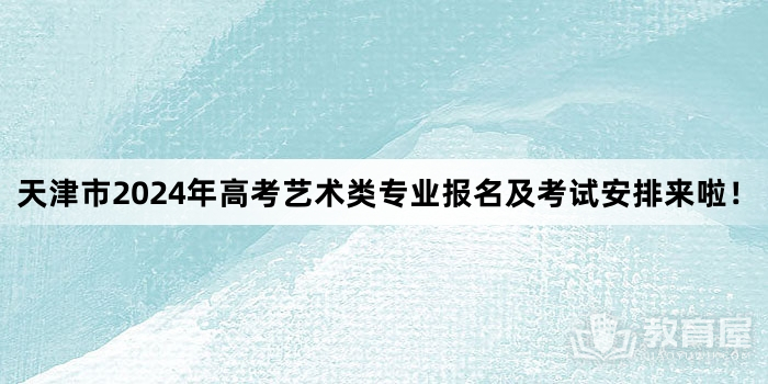 天津市2024年高考艺术类专业报名及考试安排来啦！ 