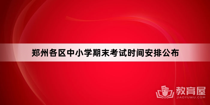 郑州各区中小学期末考试时间安排公布