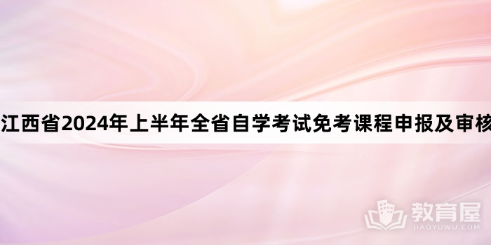 江西省2024年上半年全省自学考试免考课程申报及审核工作通知