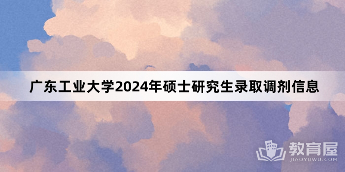 广东工业大学2024年硕士研究生录取调剂信息