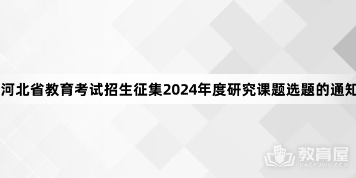 河北省教育考试招生征集2024年度研究课题选题的通知
