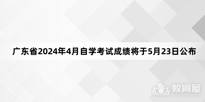 广东省2024年4月自学考试成绩将于5月23日公布