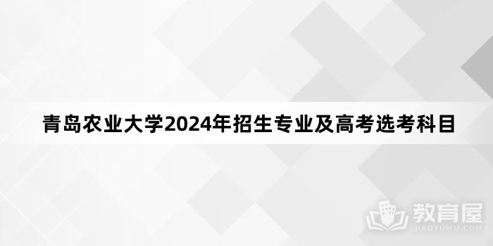 青岛农业大学2024年招生专业及高考选考科目