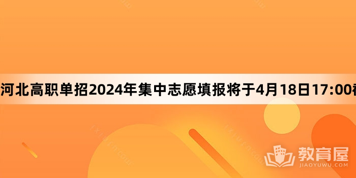 河北高职单招2024年集中志愿填报将于4月18日17:00截止