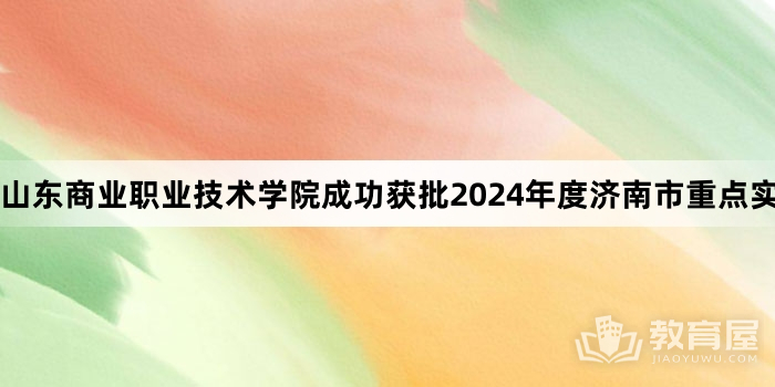 山东商业职业技术学院成功获批2024年度济南市重点实验室