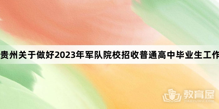 贵州关于做好2023年军队院校招收普通高中毕业生工作的通知