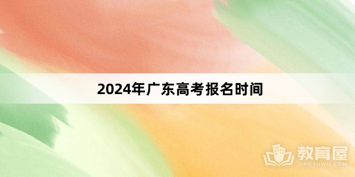 2024年广东高考报名时间