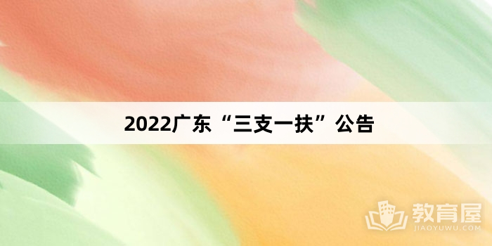 2022广东“三支一扶”公告