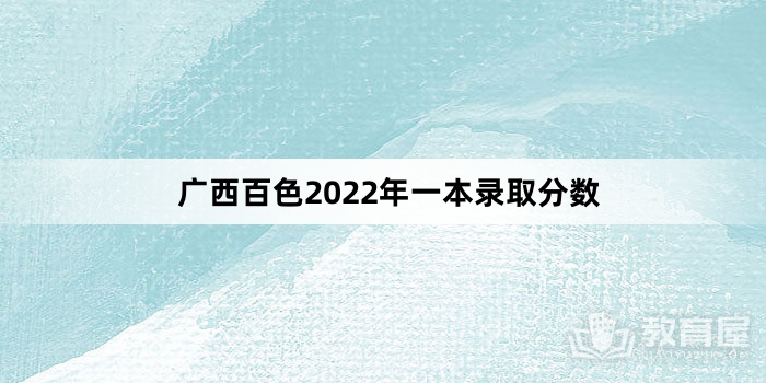 广西百色2022年一本录取分数
