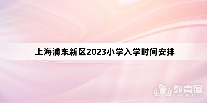 上海浦东新区2023小学入学时间安排