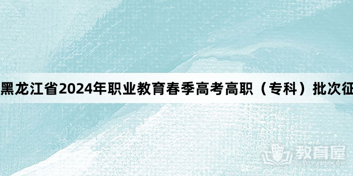 黑龙江省2024年职业教育春季高考高职（专科）批次征集志愿的通知