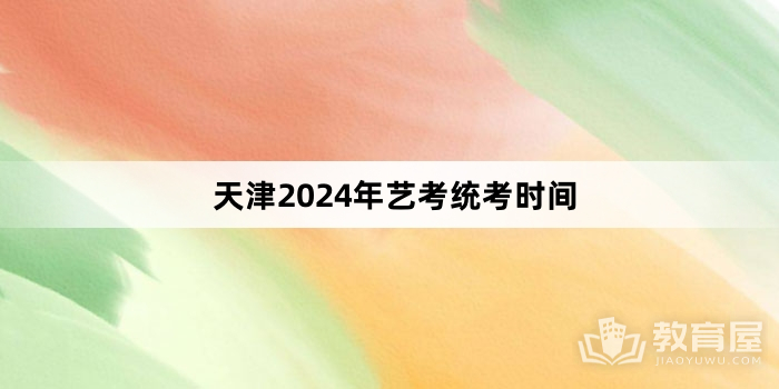 天津2024年艺考统考时间