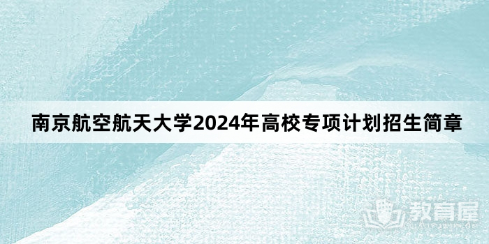 南京航空航天大学2024年高校专项计划招生简章