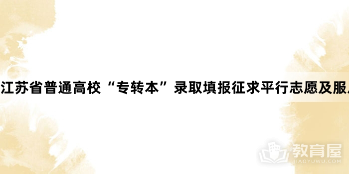 江苏省普通高校“专转本”录取填报征求平行志愿及服从志愿的通告 