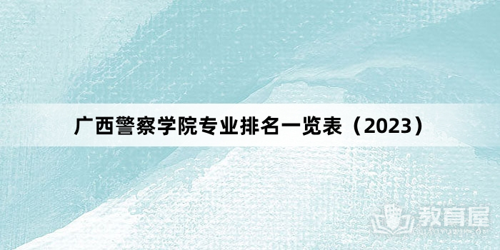广西警察学院专业排名一览表（2023）
