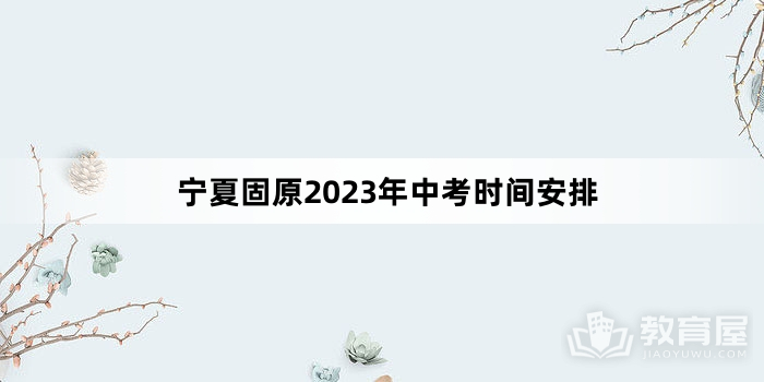 宁夏固原2023年中考时间安排
