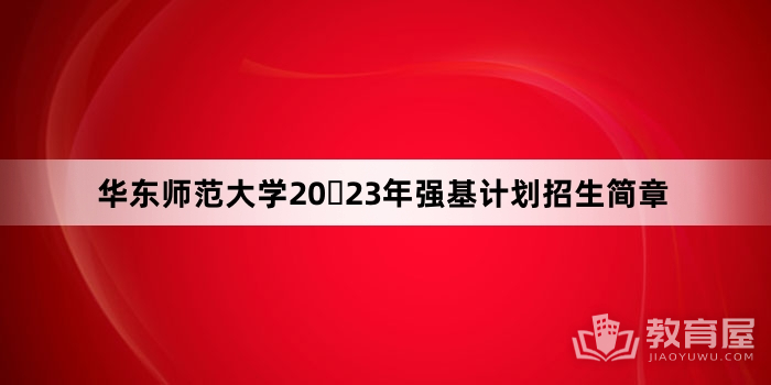华东师范大学20​23年强基计划招生简章