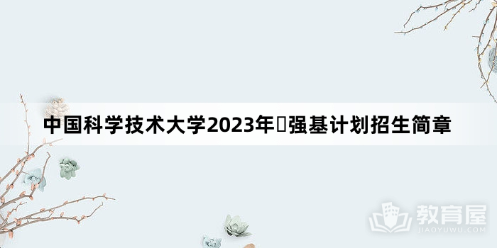 中国科学技术大学2023年​强基计划招生简章