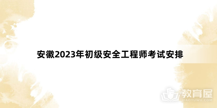 安徽2023年初级安全工程师考试安排