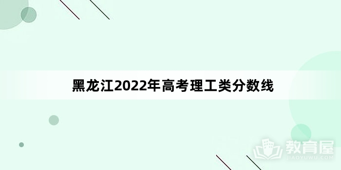 黑龙江2022年高考理工类分数线