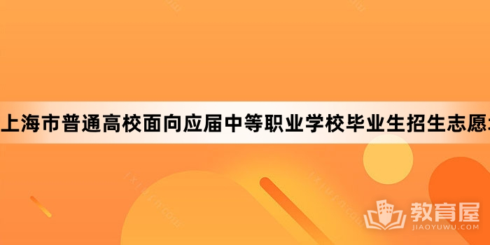 上海市普通高校面向应届中等职业学校毕业生招生志愿填报将于4月19日开始