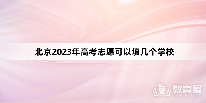 北京2023年高考志愿可以填几个学校