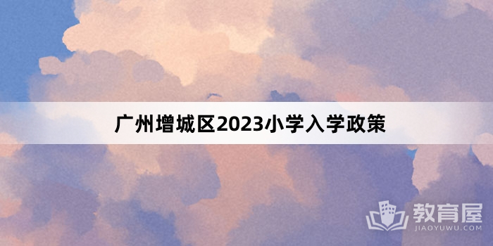 广州增城区2023小学入学政策